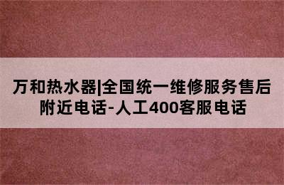 万和热水器|全国统一维修服务售后附近电话-人工400客服电话